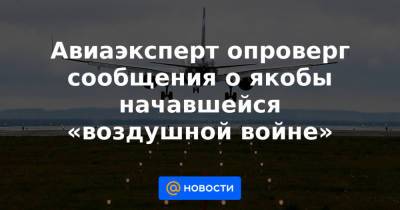 Роман Гусаров - Авиаэксперт опроверг сообщения о якобы начавшейся «воздушной войне» - news.mail.ru - Москва - Париж - Вильнюс - Минск - Вена - Ирландия