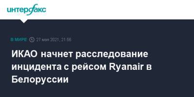 ИКАО начнет расследование инцидента с рейсом Ryanair в Белоруссии - interfax.ru - Москва - Белоруссия - Ирландия