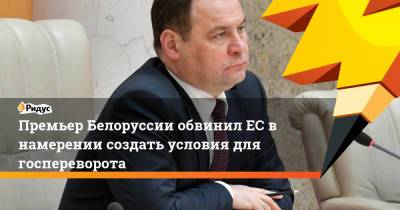 Михаил Мишустин - Роман Головченко - Премьер Белоруссии обвинил ЕС в намерении создать условия для госпереворота - ridus.ru - Минск