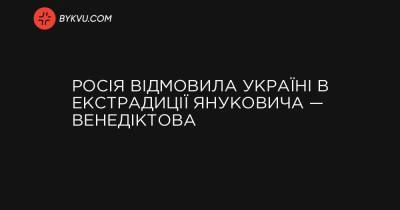 Росія відмовила Україні в екстрадиції Януковича — Венедіктова - bykvu.com - Україна - Росія