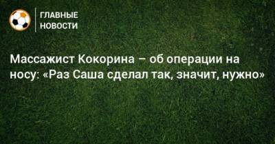 Александр Кокорин - Сергей Колесников - Массажист Кокорина – об операции на носу: «Раз Саша сделал так, значит, нужно» - bombardir.ru