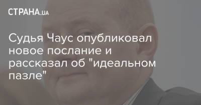 Николай Чаус - Судья Чаус опубликовал новое послание и рассказал об "идеальном пазле" - strana.ua - Украина