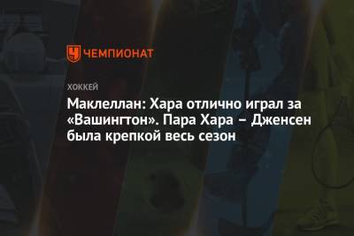 Брайан Маклеллан - Маклеллан: Хара отлично играл за «Вашингтон». Пара Хара – Дженсен была крепкой весь сезон - championat.com - Вашингтон