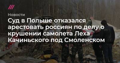 Лех Качиньский - Суд в Польше отказался арестовать россиян по делу о крушении самолета Леха Качиньского под Смоленском - tvrain.ru - Смоленск