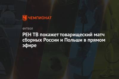 Станислав Черчесов - РЕН ТВ покажет товарищеский матч сборных России и Польши в прямом эфире - championat.com - Санкт-Петербург - Бельгия - Финляндия - Дания