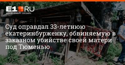 Суд оправдал 33-летнюю екатеринбурженку, обвиняемую в заказном убийстве своей матери под Тюменью - e1.ru - Екатеринбург - Тюмень