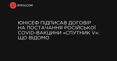ЮНІСЕФ підписав договір на постачання російської COVID-вакцини «Спутник V»: що відомо - bykvu.com - Росія