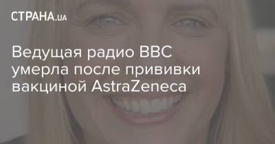 Ведущая радио ВВС умерла после прививки вакциной AstraZeneca - strana.ua - Англия - Великобритания