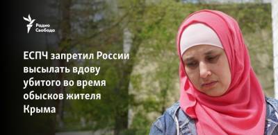 ЕСПЧ запретил России высылать вдову убитого во время обысков жителя Крыма - svoboda.org - Крым - Узбекистан - Московская обл. - Симферополь