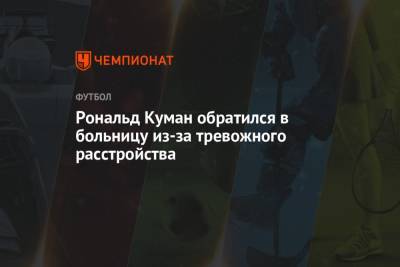 Рональд Куман - Рональд Куман обратился в больницу из-за тревожного расстройства - championat.com - Испания