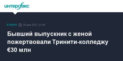 Бывший выпускник с женой пожертвовали Тринити-колледжу €30 млн - interfax.ru - Москва - Ирландия - Дублин