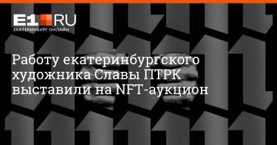 Работу екатеринбургского художника Славы ПТРК выставили на NFT-аукцион - e1.ru - Екатеринбург