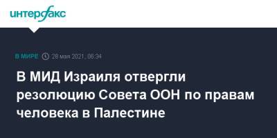 В МИД Израиля отвергли резолюцию Совета ООН по правам человека в Палестине - interfax.ru - Москва - Израиль - Палестина