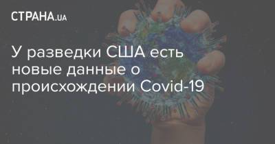 Джо Байден - У разведки США есть новые данные о происхождении Covid-19 - strana.ua - Китай - США - New York - Ухань