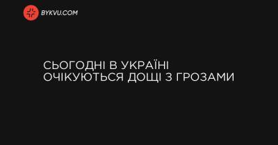 Сьогодні в Україні очікуються дощі з грозами - bykvu.com - Украина