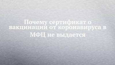Почему сертификат о вакцинации от коронавируса в МФЦ не выдается - chelny-izvest.ru - респ. Татарстан