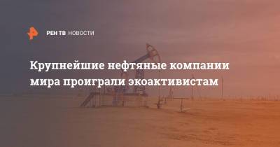 Shell - Крупнейшие нефтяные компании мира проиграли экоактивистам - ren.tv - Голландия - Гаага - Экология