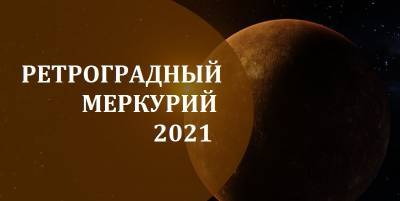 Ретроградный Меркурий 2021 - когда начинается, как подготовиться и что нельзя делать - ТЕЛЕГРАФ - telegraf.com.ua