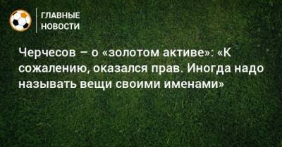 Станислав Черчесов - Федор Чалов - Черчесов – о «золотом активе»: «К сожалению, оказался прав. Иногда надо называть вещи своими именами» - bombardir.ru