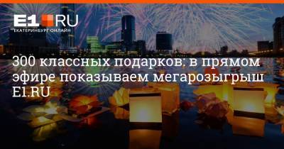 300 классных подарков: в прямом эфире показываем мегарозыгрыш E1.RU - e1.ru - Екатеринбург