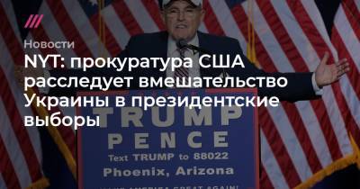 Дональд Трамп - Руди Джулиани - Андрей Деркач - Джо Байден - NYT: прокуратура США расследует вмешательство Украины в президентские выборы - tvrain.ru - New York