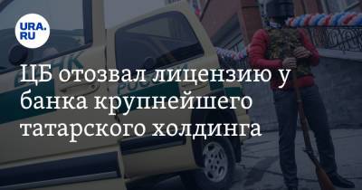 ЦБ отозвал лицензию у банка крупнейшего татарского холдинга - ura.news
