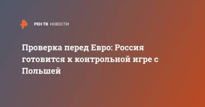 Станислав Черчесов - Артем Дзюба - Александр Головин - Проверка перед Евро: Россия готовится к контрольной игре с Польшей - ren.tv