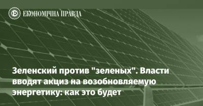 Зеленский - Зеленский против "зеленых". Власти вводят акциз на возобновляемую энергетику: как это будет - epravda.com.ua