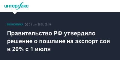 Правительство РФ утвердило решение о пошлине на экспорт сои в 20% с 1 июля - interfax.ru - Москва - Россия