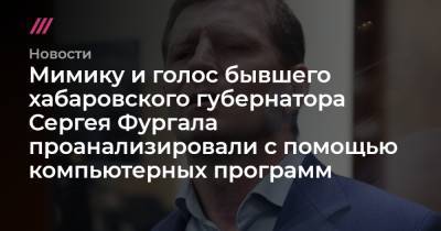 Сергей Фургал - Мимику и голос бывшего хабаровского губернатора Сергея Фургала проанализировали с помощью компьютерных программ - tvrain.ru - Хабаровский край - Хабаровск