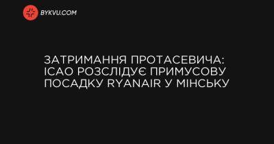 Затримання Протасевича: ICAO розслідує примусову посадку Ryanair у Мінську - bykvu.com - Reuters
