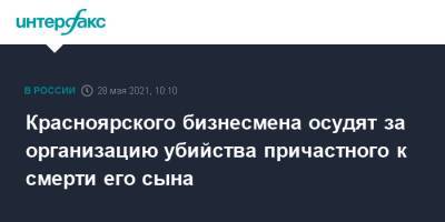 Красноярского бизнесмена осудят за организацию убийства причастного к смерти его сына - interfax.ru - Москва - Красноярск - респ. Хакасия
