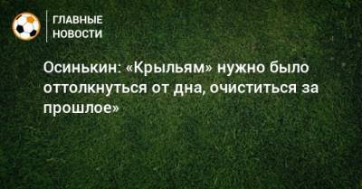 Игорь Осинькин - Осинькин: «Крыльям» нужно было оттолкнуться от дна, очиститься за прошлое» - bombardir.ru - Омск
