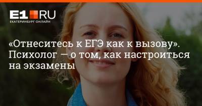 «Отнеситесь к ЕГЭ как к вызову». Психолог — о том, как настроиться на экзамены - e1.ru - Екатеринбург