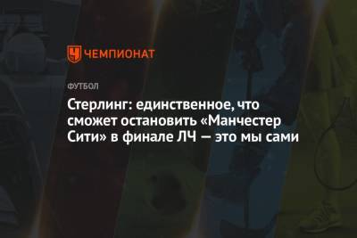 Рахим Стерлинг - Стерлинг: единственное, что сможет остановить «Манчестер Сити» в финале ЛЧ — это мы сами - championat.com - Португалия