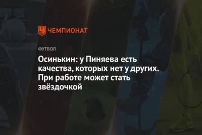 Сергей Пиняев - Игорь Осинькин - Осинькин: у Пиняева есть качества, которых нет у других. При работе может стать звёздочкой - championat.com