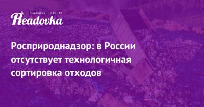 Светлана Радионова - Росприроднадзор: в России отсутствует технологичная сортировка отходов - readovka.ru
