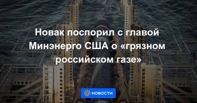 Дженнифер Грэнхолм - Новак поспорил с главой Минэнерго США о «грязном российском газе» - news.mail.ru