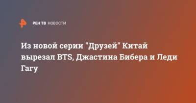 Джастин Бибер - Из новой серии “Друзей” Китай вырезал BTS, Джастина Бибера и Леди Гагу - cryptos.tv