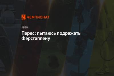 Максим Ферстаппен - Серхио Перес - Перес: пытаюсь подражать Ферстаппену - championat.com