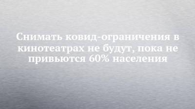 Любовь Авдонина - Снимать ковид-ограничения в кинотеатрах не будут, пока не привьются 60% населения - chelny-izvest.ru