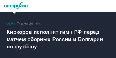 Филипп Киркоров - Лев Яшин - Киркоров исполнит гимн РФ перед матчем сборных России и Болгарии по футболу - sport-interfax.ru - Москва - Болгария