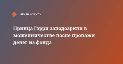 принц Гарри - Принца Гарри заподозрили в мошенничестве после пропажи денег из фонда - ren.tv