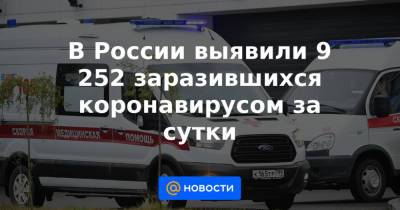 В России выявили 9 252 заразившихся коронавирусом за сутки - news.mail.ru - Москва
