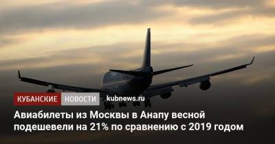 Авиабилеты из Москвы в Анапу весной подешевели на 21% по сравнению с 2019 годом - kubnews.ru - Москва - Санкт-Петербург - Анапа - Сочи - Краснодарский край - Краснодар