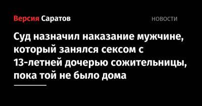 Суд назначил наказание мужчине, который занялся сексом с 13-летней дочерью сожительницы, пока той не было дома - nversia.ru - Саратовская обл.