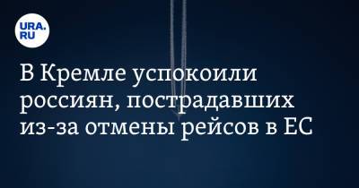 Дмитрий Песков - В Кремле успокоили россиян, пострадавших из-за отмены рейсов в ЕС - ura.news - Москва