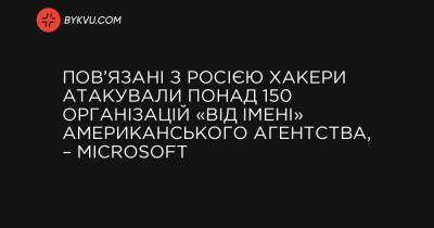 Пов’язані з Росією хакери атакували понад 150 організацій «від імені» американського агентства, – Microsoft - bykvu.com - Microsoft