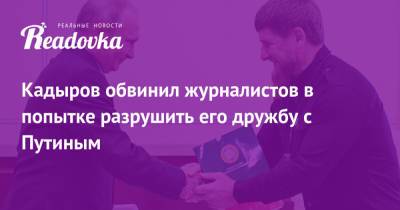 Владимир Путин - Рамзан Кадыров - Кадыров обвинил журналистов в попытке разрушить его дружбу с Путиным - readovka.ru - респ. Чечня - с. Путин