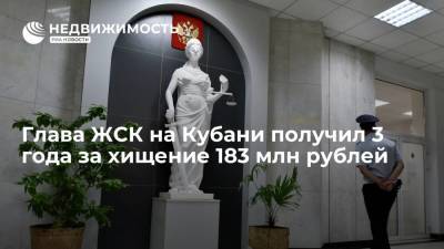 Глава ЖСК на Кубани получил 3 года за хищение 183 млн рублей - realty.ria.ru - Краснодар